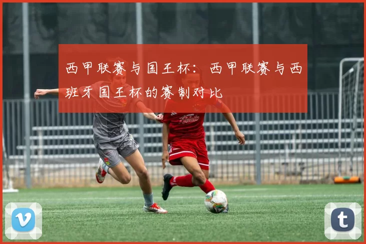 西甲联赛与国王杯：西甲联赛与西班牙国王杯的赛制对比