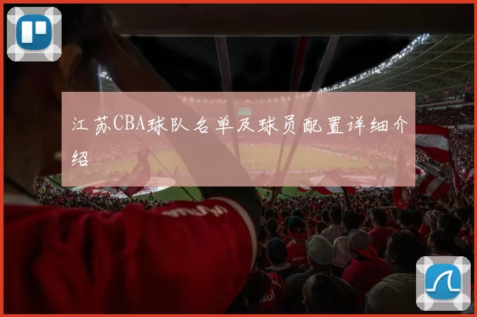 江苏CBA球队名单及球员配置详细介绍