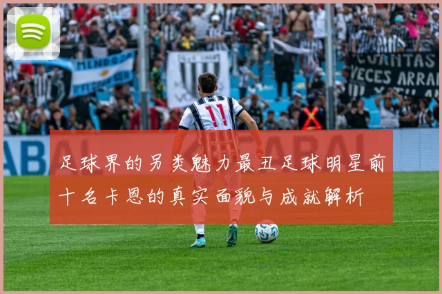 足球界的另类魅力最丑足球明星前十名卡恩的真实面貌与成就解析