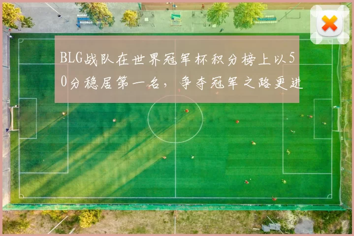 BLG战队在世界冠军杯积分榜上以50分稳居第一名，争夺冠军之路更进一步