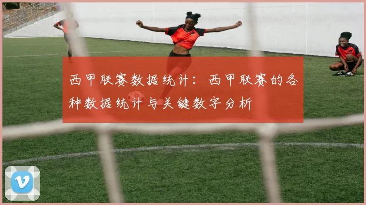 西甲联赛数据统计：西甲联赛的各种数据统计与关键数字分析