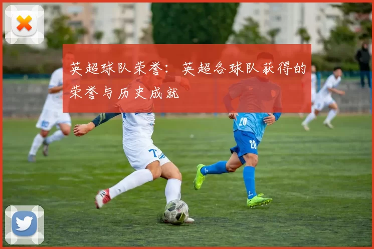 英超球队荣誉：英超各球队获得的荣誉与历史成就
