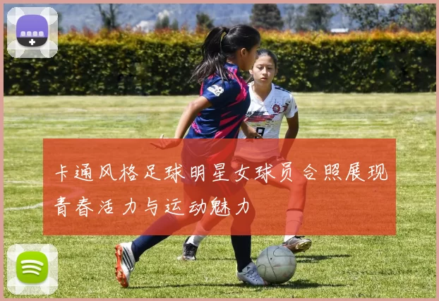 卡通风格足球明星女球员合照展现青春活力与运动魅力