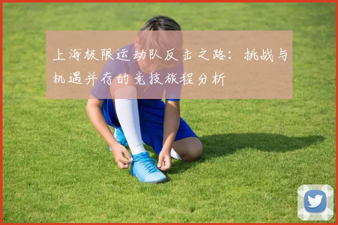 上海极限运动队反击之路：挑战与机遇并存的竞技旅程分析