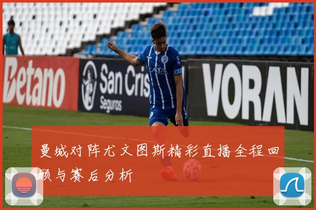 曼城对阵尤文图斯精彩直播全程回顾与赛后分析