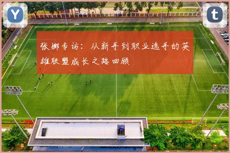 张娜专访：从新手到职业选手的英雄联盟成长之路回顾