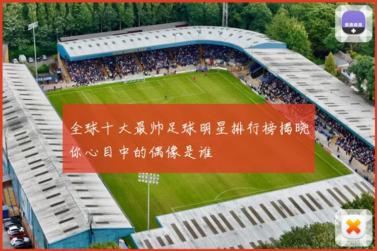 全球十大最帅足球明星排行榜揭晓你心目中的偶像是谁