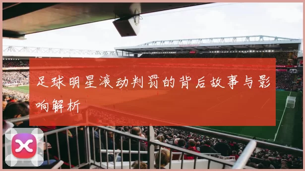 足球明星滚动判罚的背后故事与影响解析
