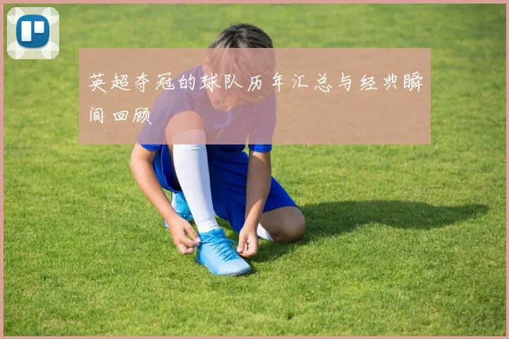 英超夺冠的球队历年汇总与经典瞬间回顾