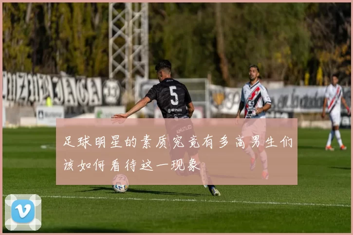 足球明星的素质究竟有多高男生们该如何看待这一现象