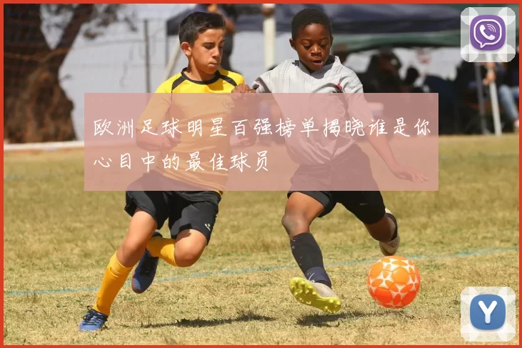 欧洲足球明星百强榜单揭晓谁是你心目中的最佳球员