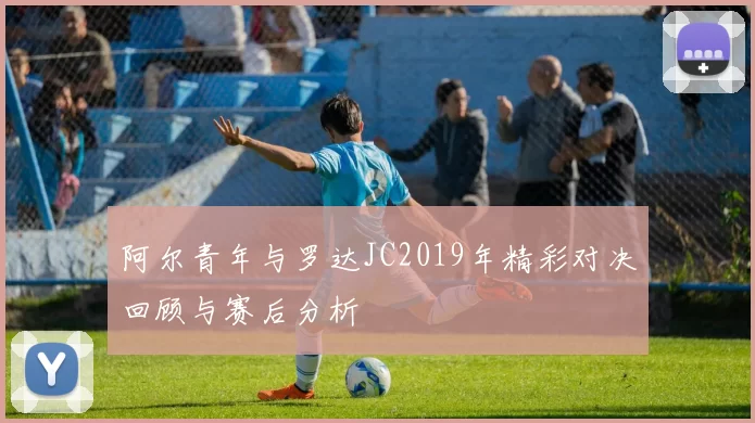 阿尔青年与罗达JC2019年精彩对决回顾与赛后分析