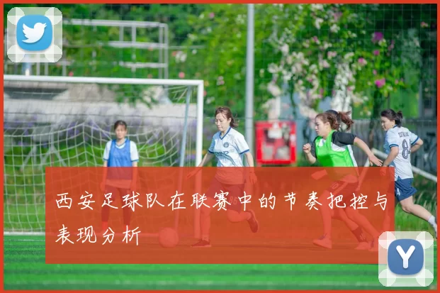 西安足球队在联赛中的节奏把控与表现分析
