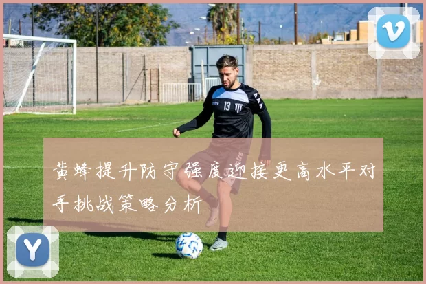 黄蜂提升防守强度迎接更高水平对手挑战策略分析