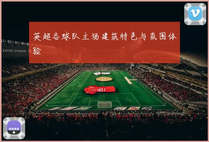 英超各球队主场建筑特色与氛围体验