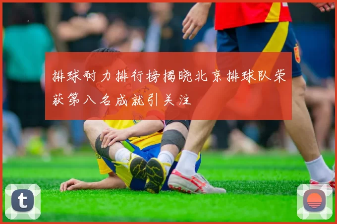 排球耐力排行榜揭晓北京排球队荣获第八名成就引关注