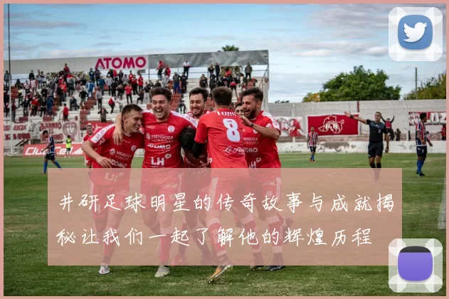 井研足球明星的传奇故事与成就揭秘让我们一起了解他的辉煌历程