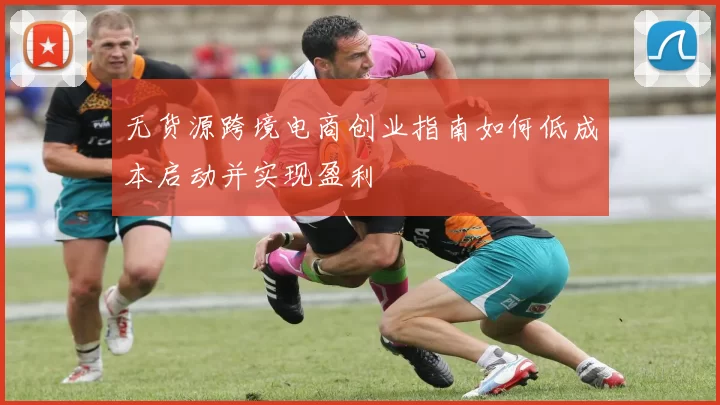 无货源跨境电商创业指南如何低成本启动并实现盈利
