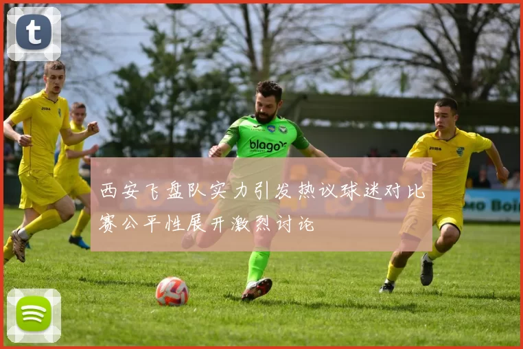 西安飞盘队实力引发热议球迷对比赛公平性展开激烈讨论