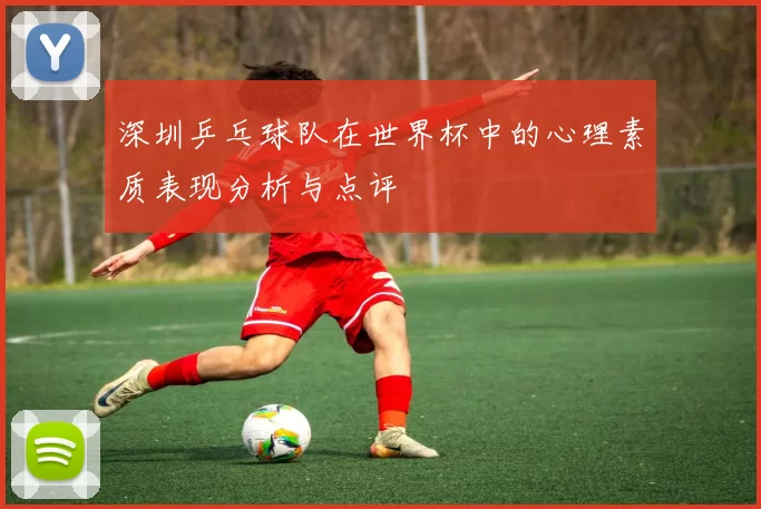 深圳乒乓球队在世界杯中的心理素质表现分析与点评