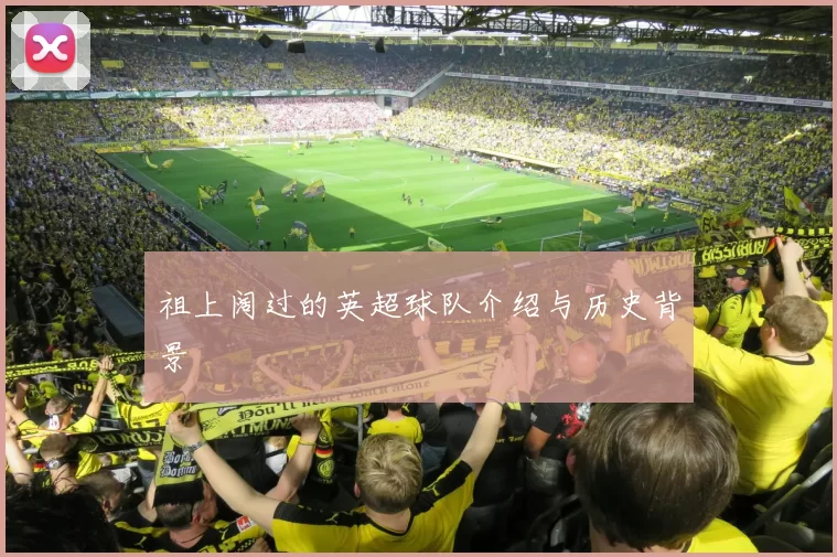 祖上阔过的英超球队介绍与历史背景