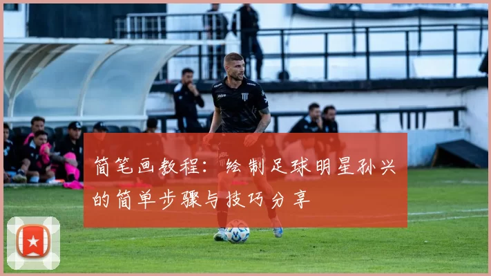 简笔画教程：绘制足球明星孙兴慜的简单步骤与技巧分享