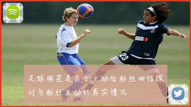 足球明星是否会主动给粉丝回信探讨与粉丝互动的真实情况
