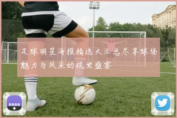 足球明星海报精选大汇总尽享球场魅力与风采的视觉盛宴