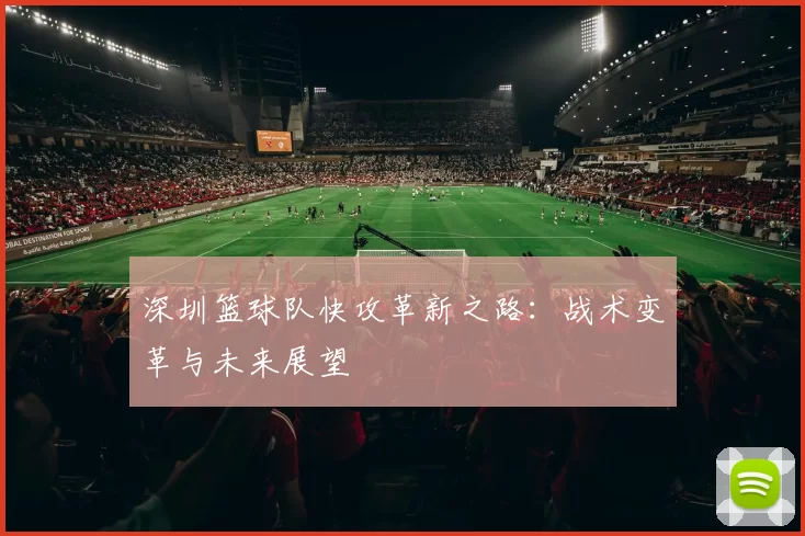 深圳篮球队快攻革新之路：战术变革与未来展望