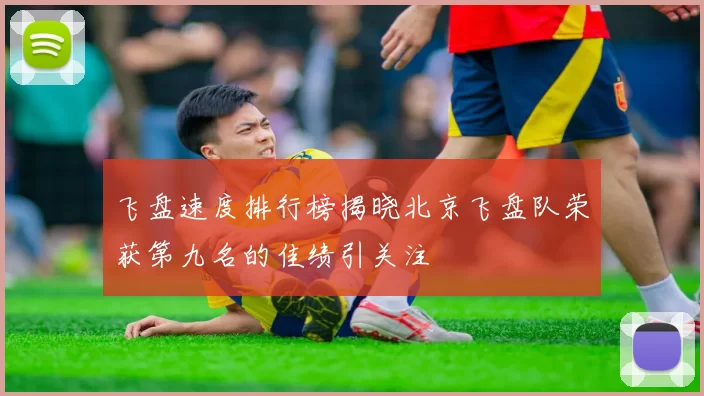 飞盘速度排行榜揭晓北京飞盘队荣获第九名的佳绩引关注