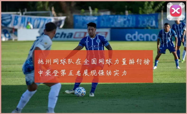 杭州网球队在全国网球力量排行榜中荣登第五名展现强劲实力