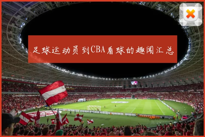 足球运动员到CBA看球的趣闻汇总