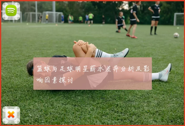 篮球与足球明星薪水差异分析及影响因素探讨