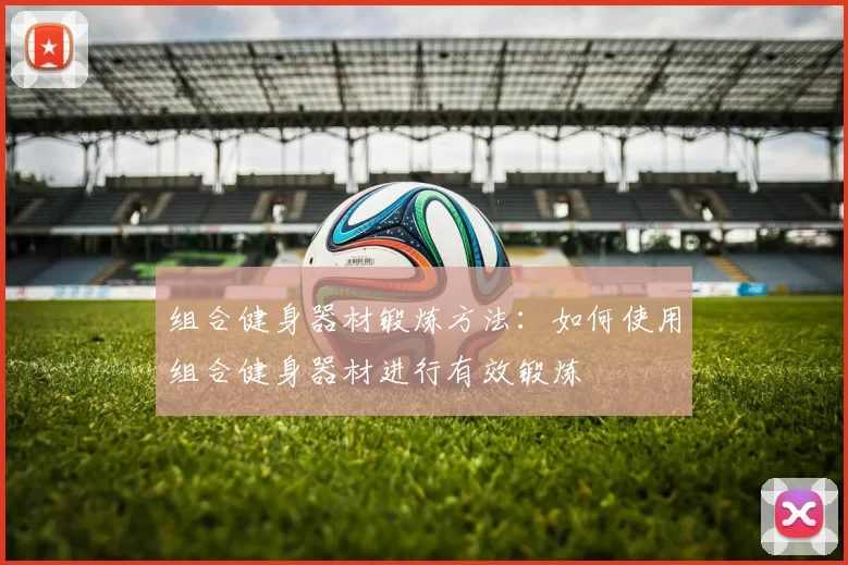 组合健身器材锻炼方法：如何使用组合健身器材进行有效锻炼