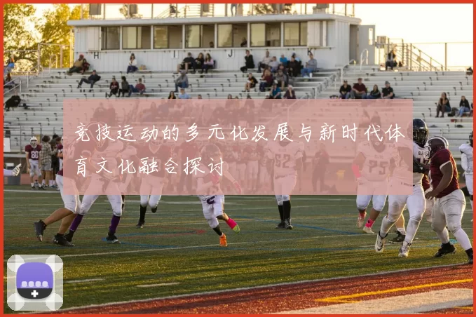 竞技运动的多元化发展与新时代体育文化融合探讨