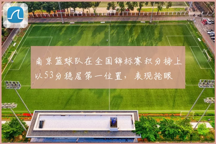 南京篮球队在全国锦标赛积分榜上以53分稳居第一位置，表现抢眼