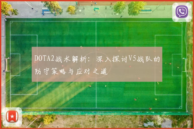 DOTA2战术解析：深入探讨V5战队的防守策略与应对之道
