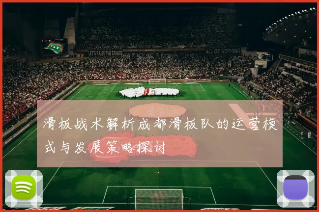 滑板战术解析成都滑板队的运营模式与发展策略探讨
