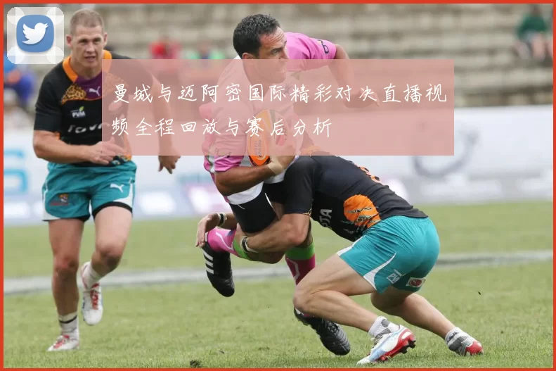 曼城与迈阿密国际精彩对决直播视频全程回放与赛后分析