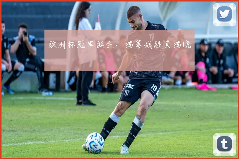 欧洲杯冠军诞生，揭幕战胜负揭晓