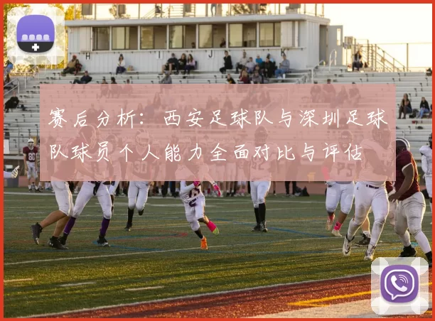 赛后分析：西安足球队与深圳足球队球员个人能力全面对比与评估