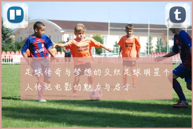 足球传奇与梦想的交织足球明星个人传记电影的魅力与启示