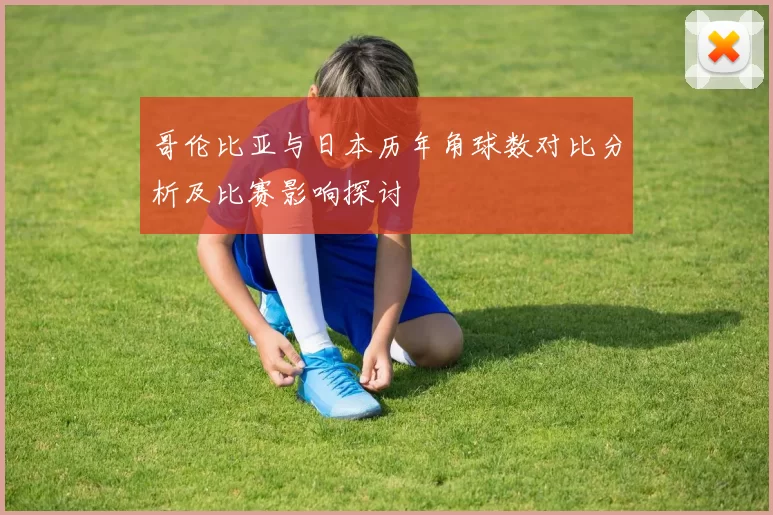 哥伦比亚与日本历年角球数对比分析及比赛影响探讨