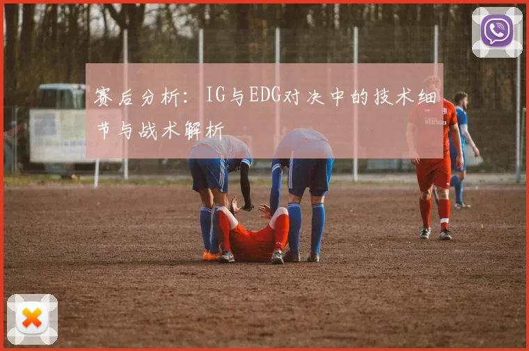 赛后分析：IG与EDG对决中的技术细节与战术解析