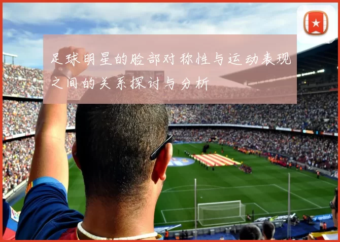 足球明星的脸部对称性与运动表现之间的关系探讨与分析