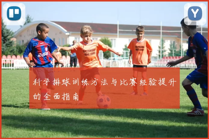 科学排球训练方法与比赛经验提升的全面指南