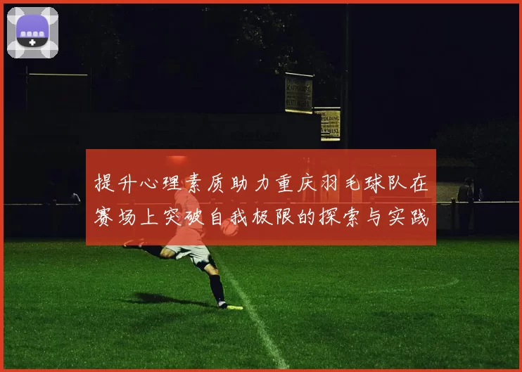 提升心理素质助力重庆羽毛球队在赛场上突破自我极限的探索与实践
