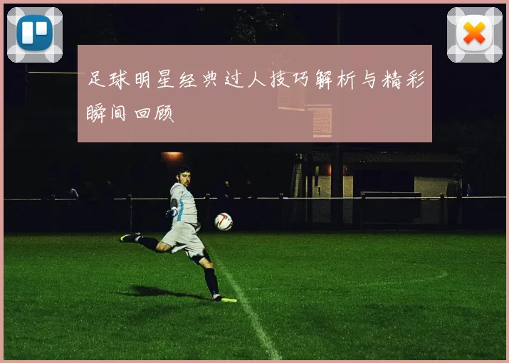 足球明星经典过人技巧解析与精彩瞬间回顾