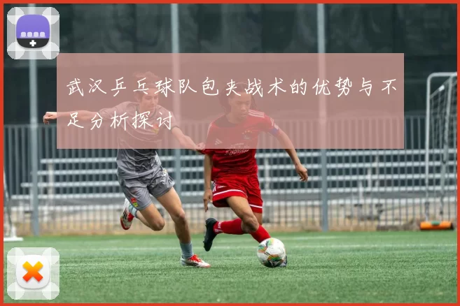 武汉乒乓球队包夹战术的优势与不足分析探讨