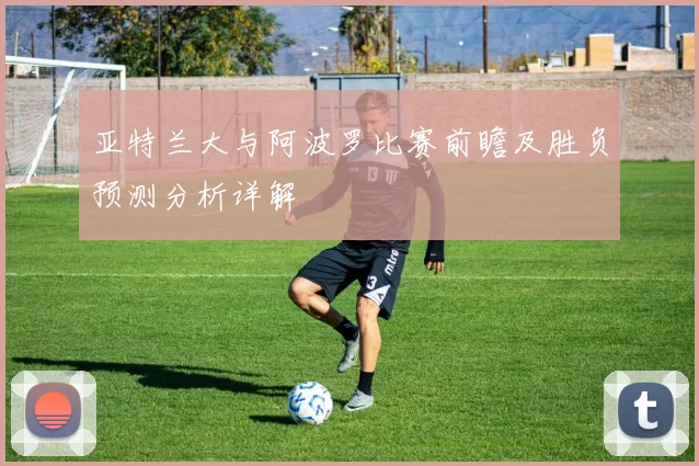 亚特兰大与阿波罗比赛前瞻及胜负预测分析详解